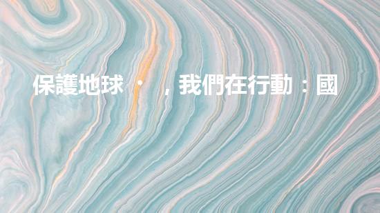 保護地球，我們在行動：國務院環(huán)保政策解讀